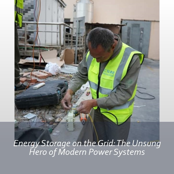 Energy Storage on the Grid: The Unsung Hero of Modern Power Systems